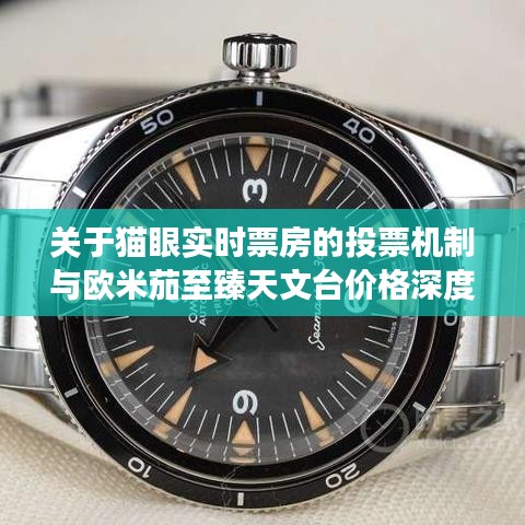 关于猫眼实时票房的投票机制与欧米茄至臻天文台价格深度剖析