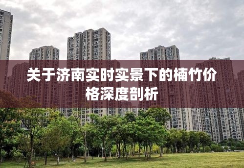 关于济南实时实景下的楠竹价格深度剖析