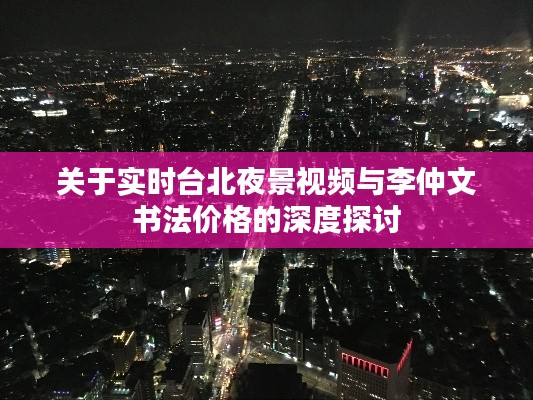 关于实时台北夜景视频与李仲文书法价格的深度探讨