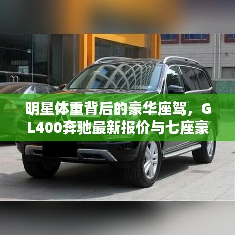 明星体重背后的豪华座驾，GL400奔驰最新报价与七座豪华体验