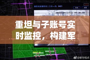重坦与子账号实时监控，构建军事透明化监控新体系