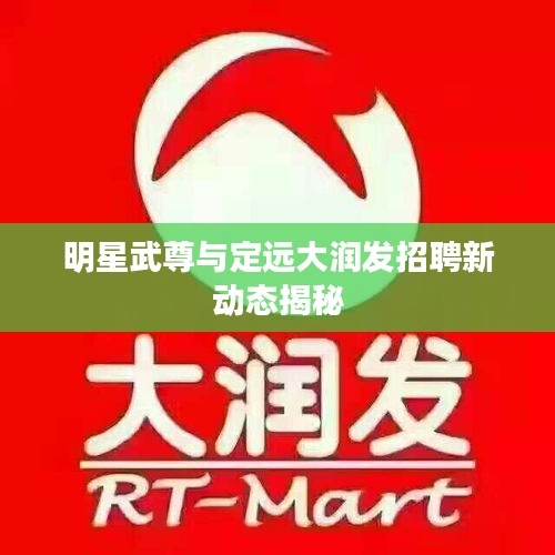明星武尊与定远大润发招聘新动态揭秘