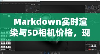 Markdown实时渲染与5D相机价格,现代科技的新疆界探索