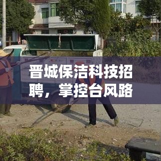 晋城保洁科技招聘,掌控台风路径,品质生活的理想选择