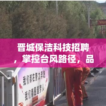 晋城保洁科技招聘,掌控台风路径,品质生活的理想选择