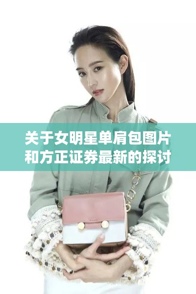 关于女明星单肩包图片和方正证券最新的探讨