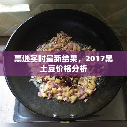 票选实时最新结果,2017黑土豆价格分析