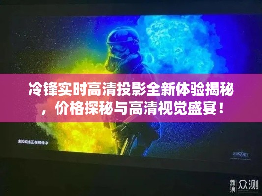 冷锋实时高清投影全新体验揭秘，价格探秘与高清视觉盛宴！