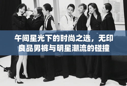 午间星光下的时尚之选,无印良品男裤与明星潮流的碰撞