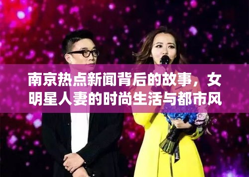 南京热点新闻背后的故事,女明星人妻的时尚生活与都市风情揭秘