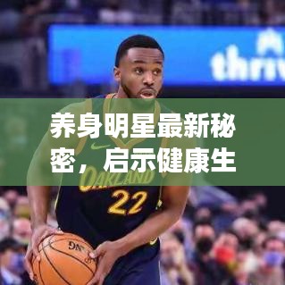 养身明星最新秘密,启示健康生活之道