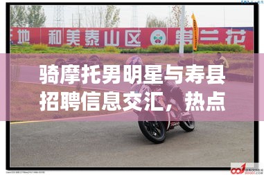 骑摩托男明星与寿县招聘信息交汇,热点话题解析