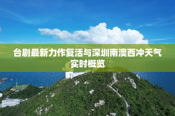 台剧最新力作复活与深圳南澳西冲天气实时概览