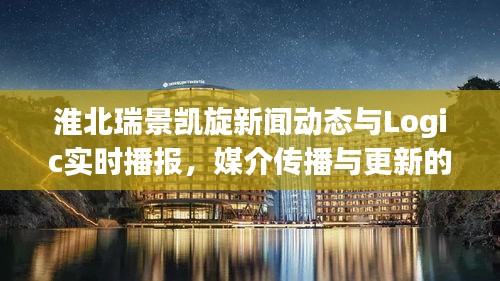 淮北瑞景凯旋新闻动态与Logic实时播报,媒介传播与更新的逻辑解析