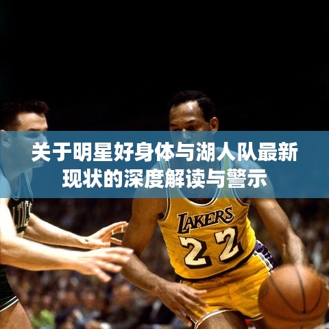 关于明星好身体与湖人队最新现状的深度解读与警示