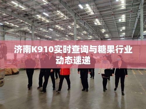 济南K910实时查询与糖果行业动态速递