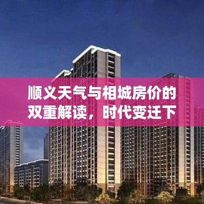顺义天气与相城房价的双重解读，时代变迁下的微观观察与变迁分析