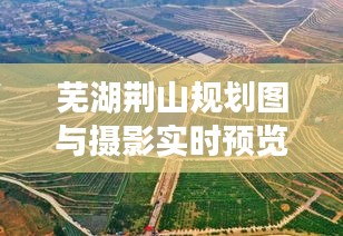 芜湖荆山规划图与摄影实时预览,探索摄影与城市规划的交融之美