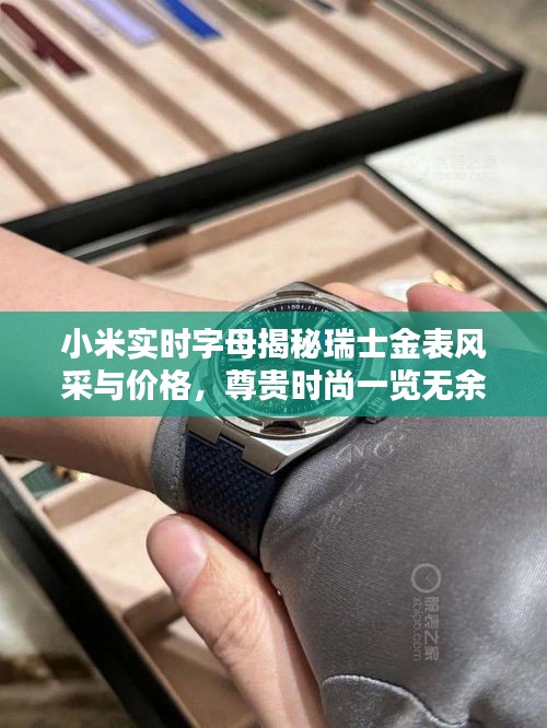小米实时字母揭秘瑞士金表风采与价格，尊贵时尚一览无余！