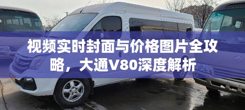 视频实时封面与价格图片全攻略，大通V80深度解析