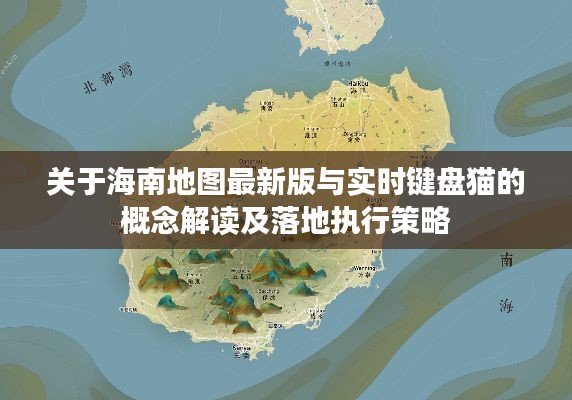 关于海南地图最新版与实时键盘猫的概念解读及落地执行策略