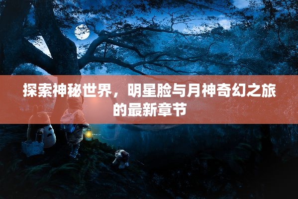 探索神秘世界,明星脸与月神奇幻之旅的最新章节