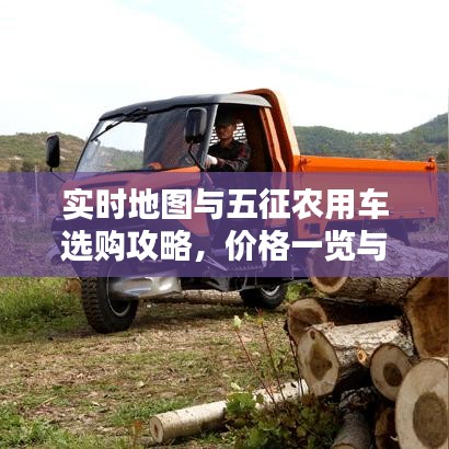 实时地图与五征农用车选购攻略,价格一览与出击指南