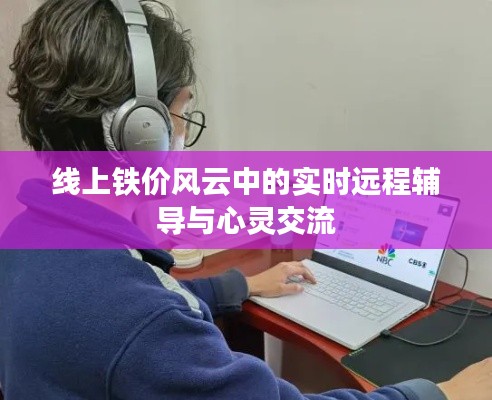线上铁价风云中的实时远程辅导与心灵交流