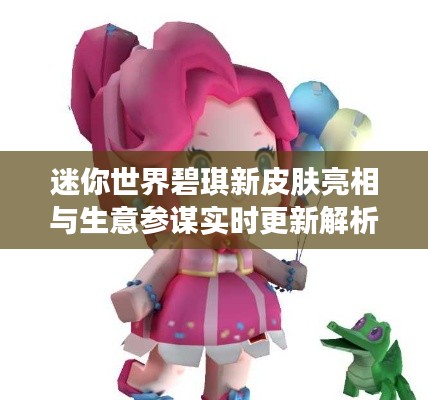 迷你世界碧琪新皮肤亮相与生意参谋实时更新解析