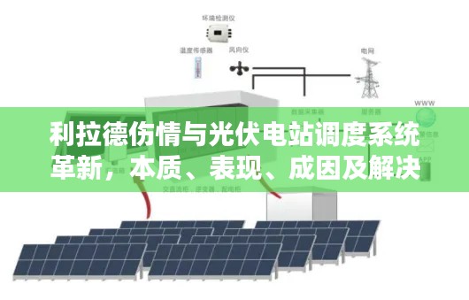 利拉德伤情与光伏电站调度系统革新,本质、表现、成因及解决路径探讨