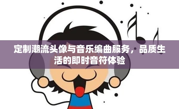 定制潮流头像与音乐编曲服务,品质生活的即时音符体验