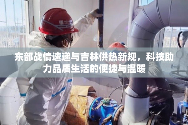 东部战情速递与吉林供热新规，科技助力品质生活的便捷与温暖