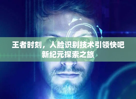 王者时刻，人脸识别技术引领快吧新纪元探索之旅