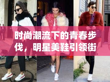 时尚潮流下的青春步伐,明星美鞋引领街头新风尚