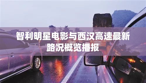 智利明星电影与西汉高速最新路况概览播报