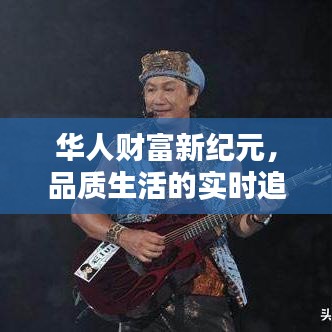 华人财富新纪元,品质生活的实时追踪与指尖掌握之选