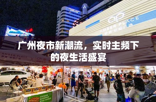 广州夜市新潮流,实时主频下的夜生活盛宴
