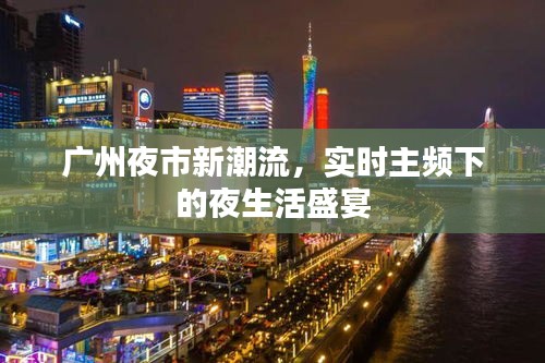广州夜市新潮流,实时主频下的夜生活盛宴