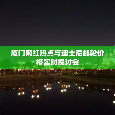 厦门网红热点与迪士尼邮轮价格实时探讨会