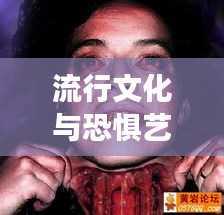 流行文化与恐惧艺术的交融,明星男头像与恐怖影片精选集