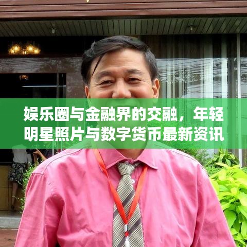 娱乐圈与金融界的交融，年轻明星照片与数字货币最新资讯聚焦