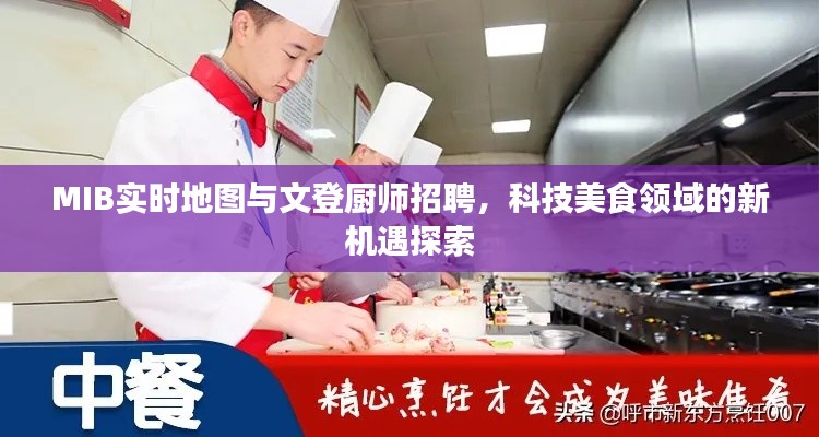 MIB实时地图与文登厨师招聘，科技美食领域的新机遇探索