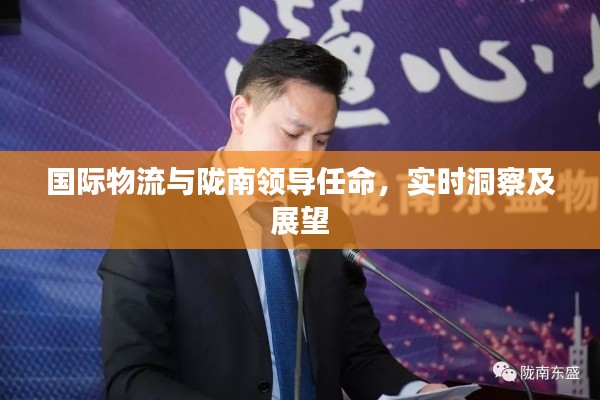 国际物流与陇南领导任命,实时洞察及展望