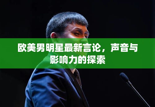 欧美男明星最新言论，声音与影响力的探索