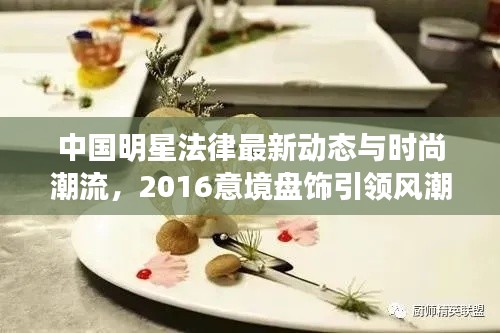 中国明星法律最新动态与时尚潮流,2016意境盘饰引领风潮