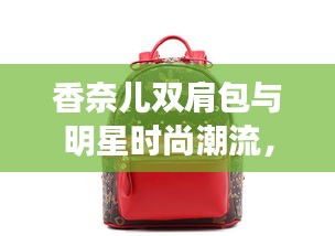 香奈儿双肩包与明星时尚潮流,揭秘国产宝马X3最新消息背后的故事