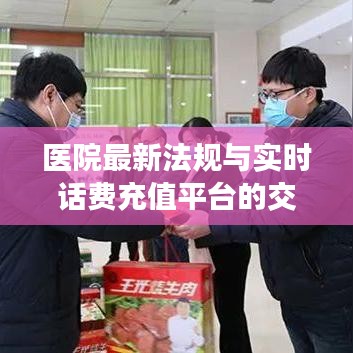 医院最新法规与实时话费充值平台的交融,共创健康与便捷的未来
