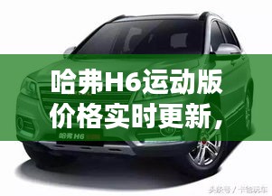 哈弗H6运动版价格实时更新，购车好时机不容错过！
