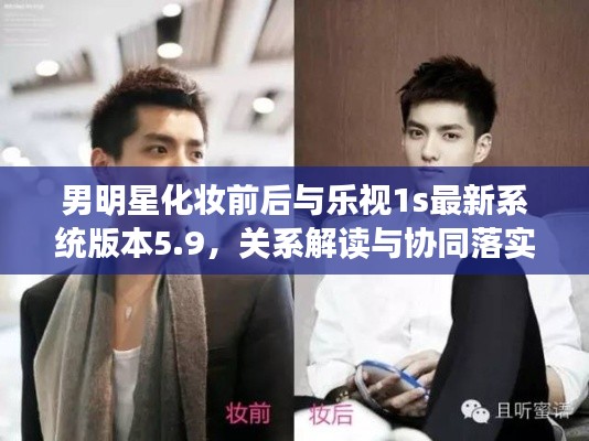男明星化妆前后与乐视1s最新系统版本5.9,关系解读与协同落实建议