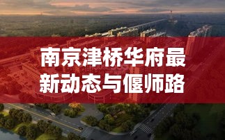 南京津桥华府最新动态与偃师路况直播报道